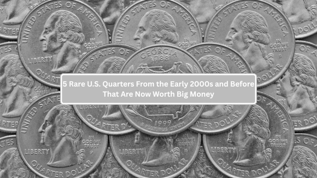 5 Rare U.S. Quarters From the Early 2000s and Before That Are Now Worth Big Money