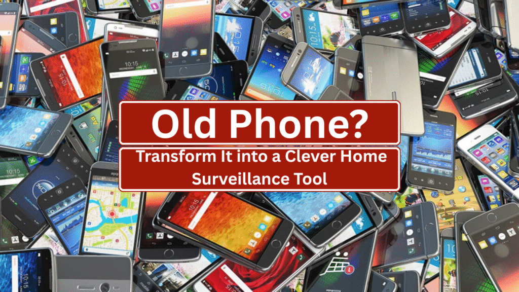 Old Phone? Transform It into a Clever Home Surveillance Tool