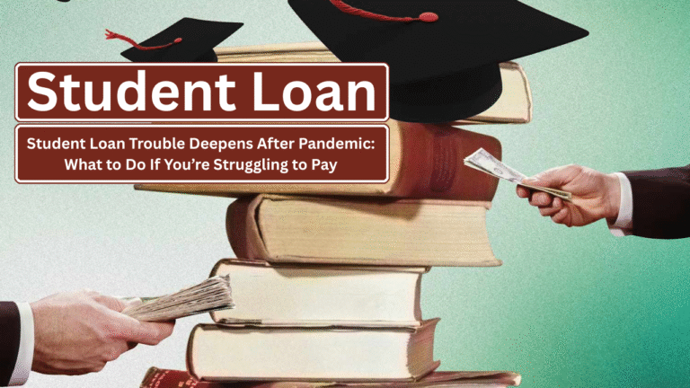 Student Loan Trouble Deepens After Pandemic: What to Do If You’re Struggling to Pay