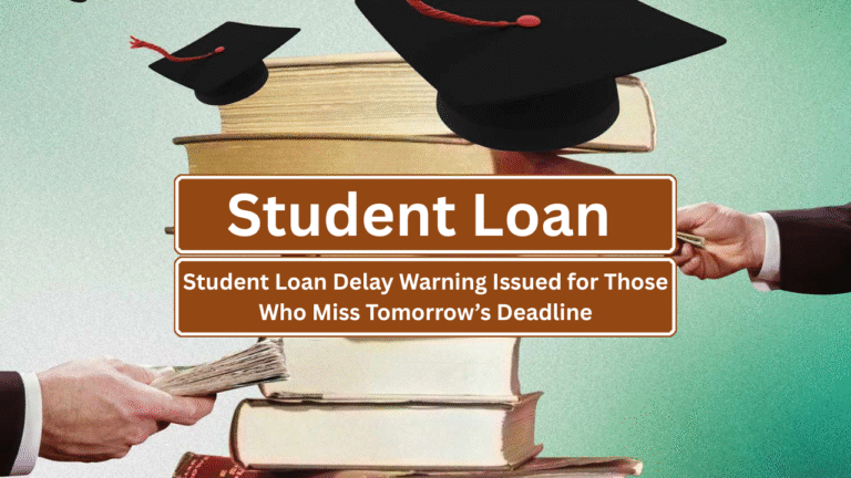 Student Loan Delay Warning Issued for Those Who Miss Tomorrow’s Deadline