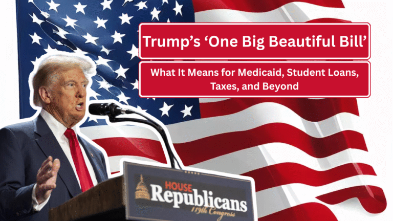 Trump’s ‘One Big Beautiful Bill’: What It Means for Medicaid, Student Loans, Taxes, and Beyond